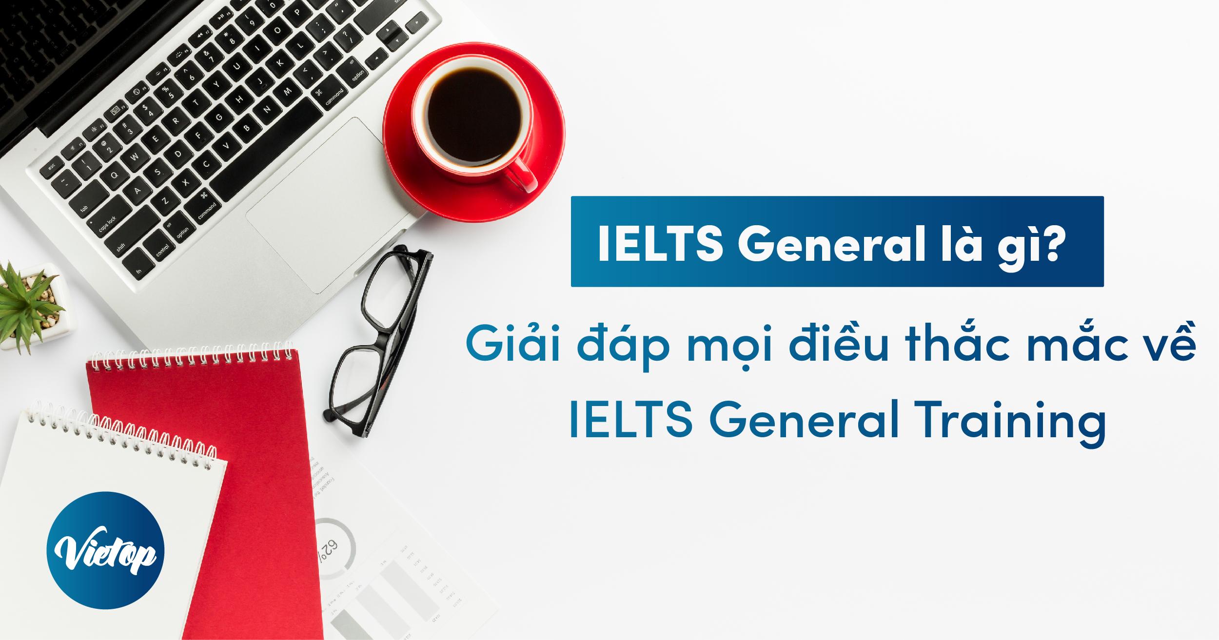 IELTS General là gì? Giải đáp thắc mắc về IELTS General