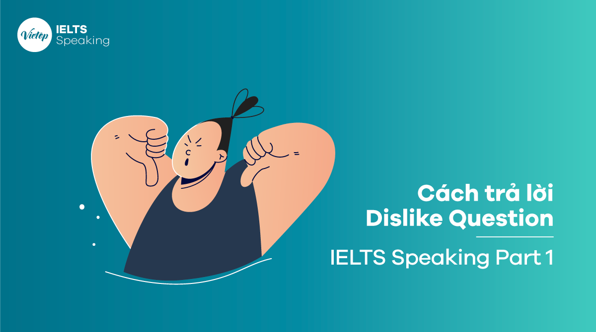 Cách trả lời Dislike Question trong IELTS Speaking Part 1 giúp bạn đạt điểm tối đa
