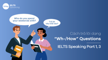Cách trả lời dạng “Wh-/How” Questions – IELTS Speaking Part 1,3
