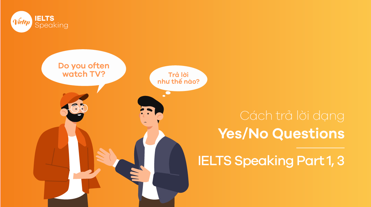 Cách trả lời dạng Yes/No Questions - IELTS Speaking Part 1, 3