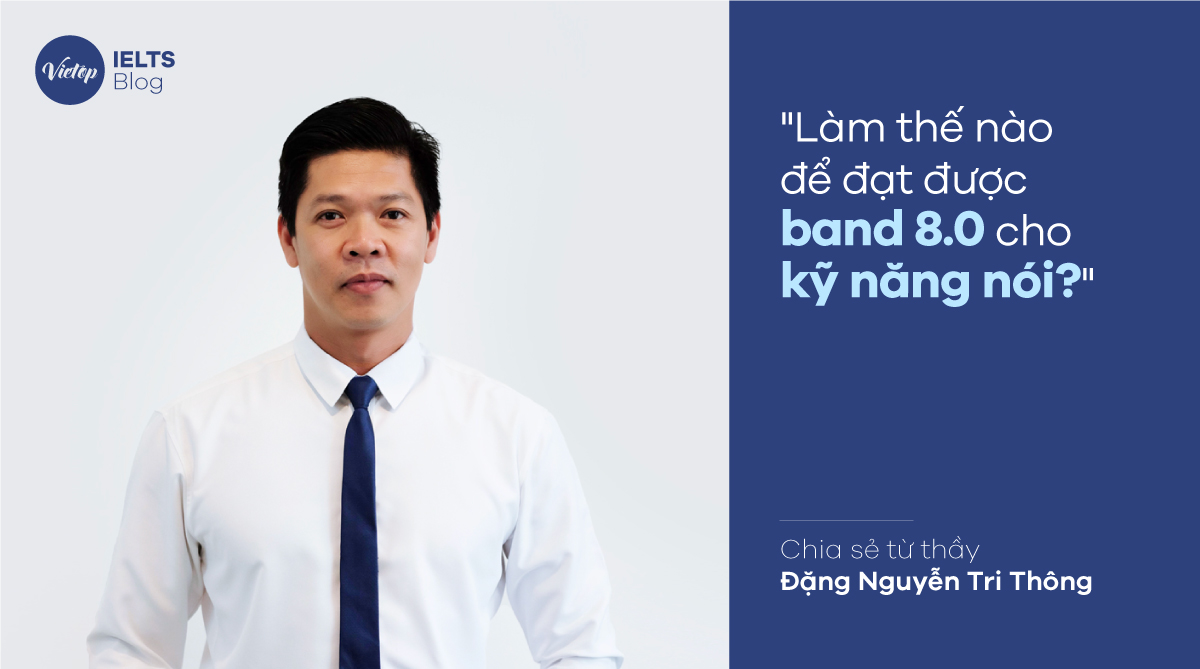 "Làm thế nào để đạt được band 8.0 cho kỹ năng nói" - Chia sẻ từ thầy Đặng Nguyễn Tri Thông