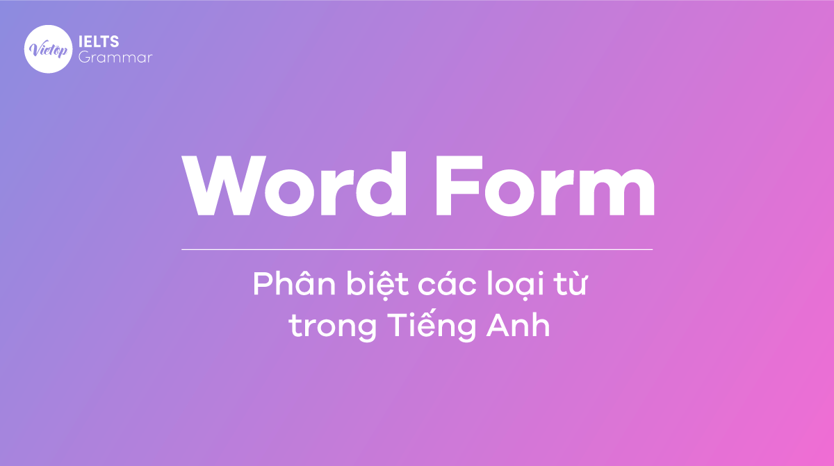 Word Form – Phân biệt các loại từ trong Tiếng Anh