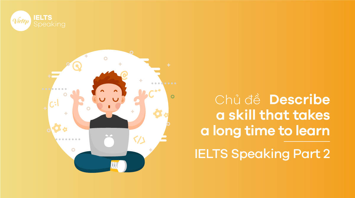 Chủ đề Describe a skill that takes a long time to learn - IELTS Speaking part 2