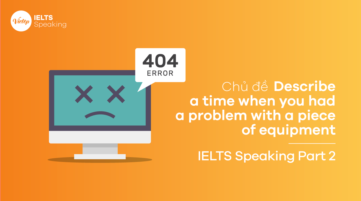 Topic Describe a time when you had a problem with a piece of equipment - IELTS Speaking Part 2