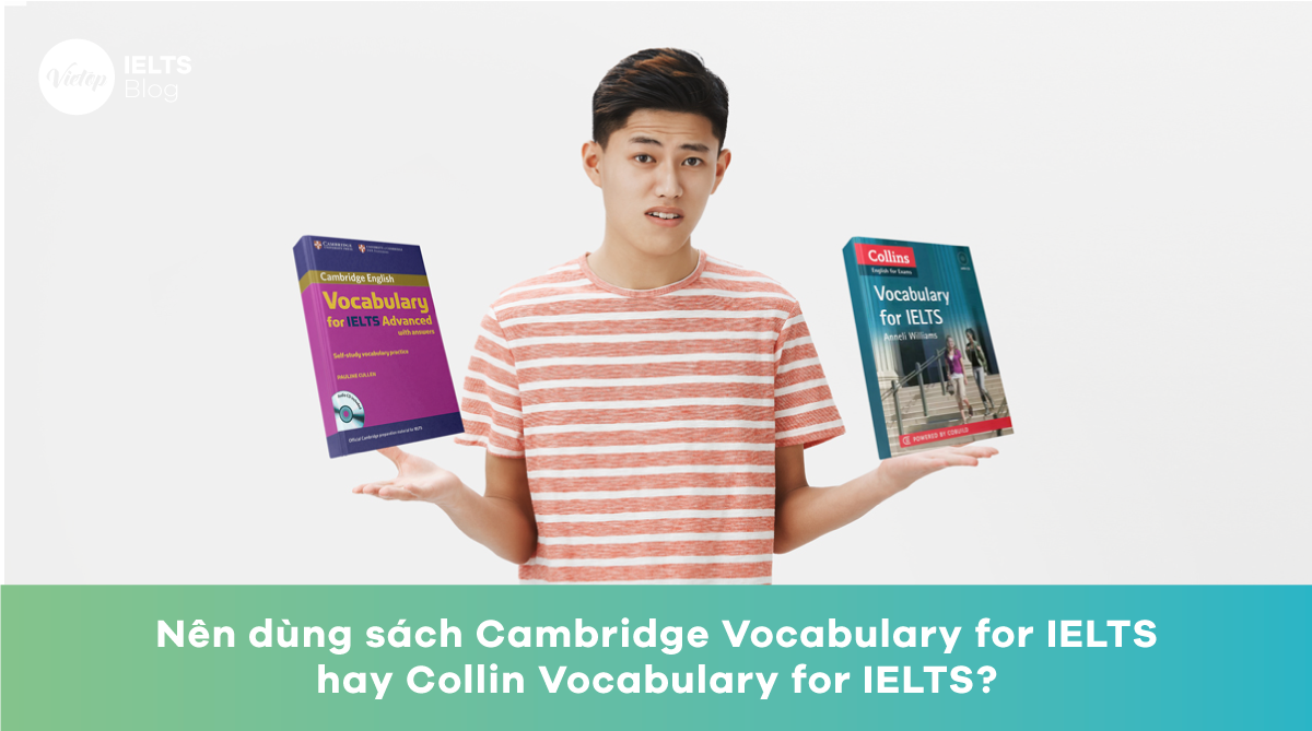 Nên dùng sách Cambridge Vocabulary for IELTS hay Collin Vocabulary for IELTS