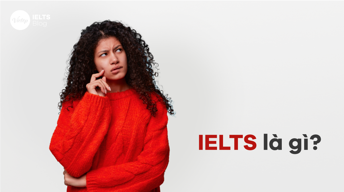 IELTS là gì | Những thông tin ít ai biết về bài thi IELTS 2021