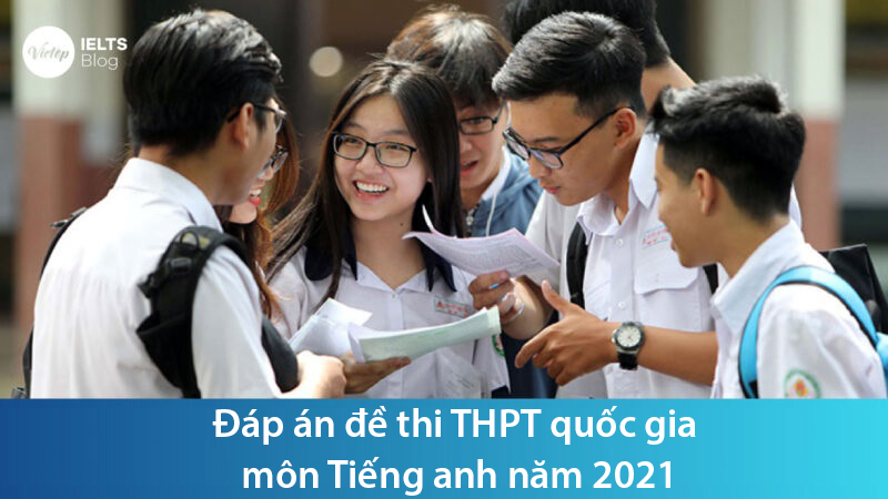Đáp án đề thi THPT quốc gia môn Tiếng anh năm 2021 - IELTS Vietop