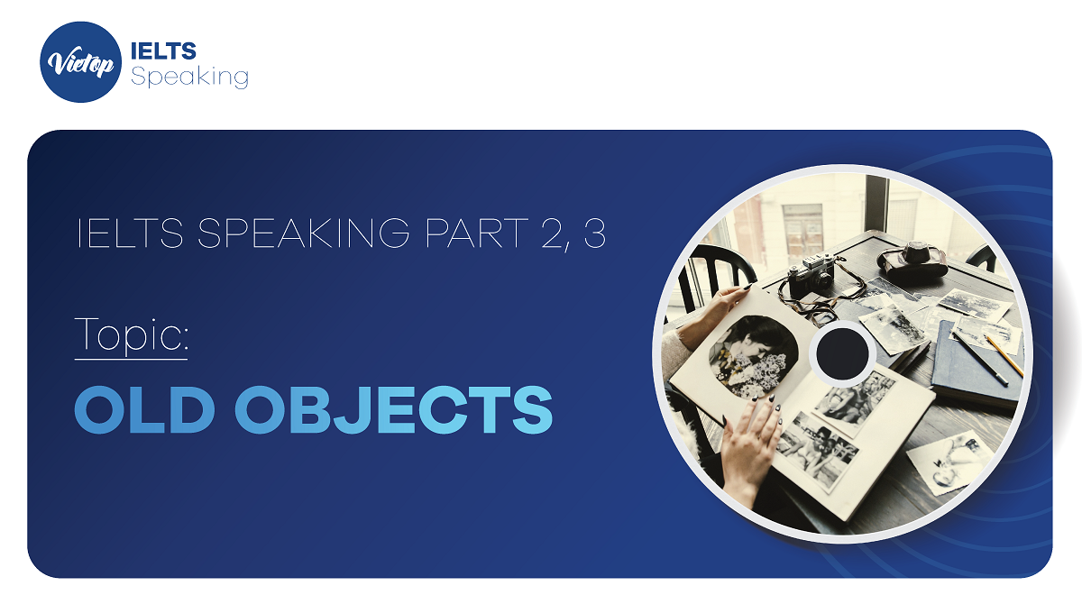 Topic: "Old Objects" - IELTS Speaking Part 2, 3