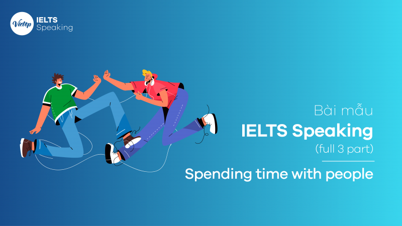 Bài mẫu IELTS Speaking: Spending time with people (full 3 part)