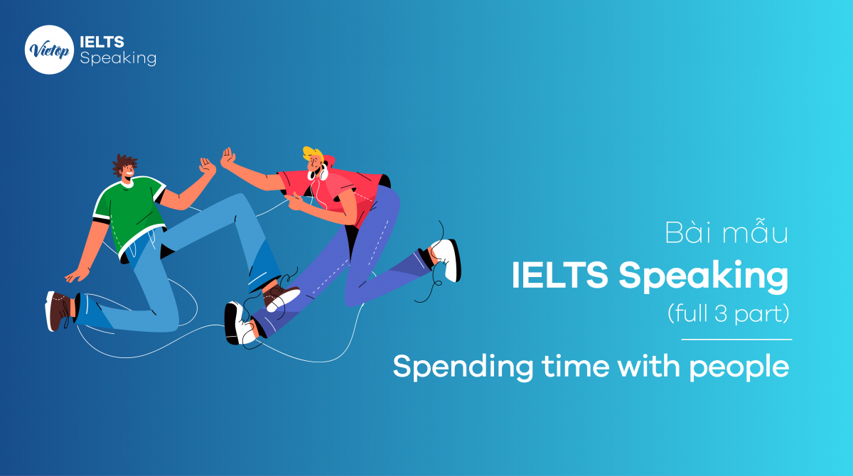 Bài mẫu IELTS Speaking: Spending time with people (full 3 part)