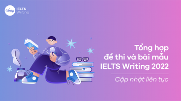 Tổng hợp đề thi và bài mẫu IELTS Writing 2022 - Cập nhật liên tục
