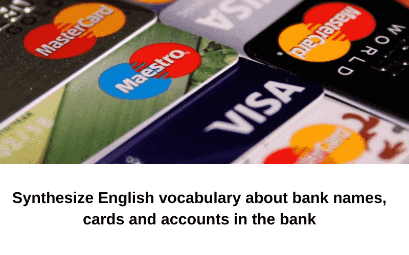 Tổng hợp từ vựng tiếng Anh về tên ngân hàng, các loại thẻ và các loại tài khoản trong ngân hàng