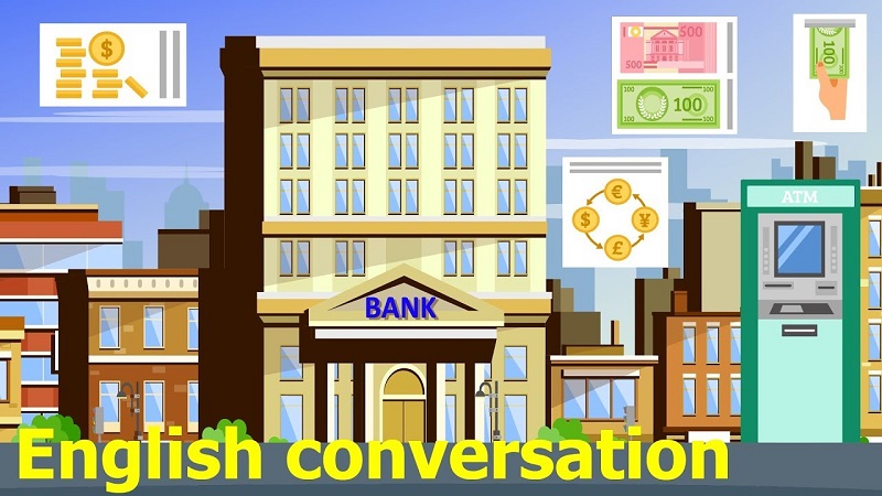 Một số đoạn hội thoại tiếng Anh phổ biến tại ngân hàng