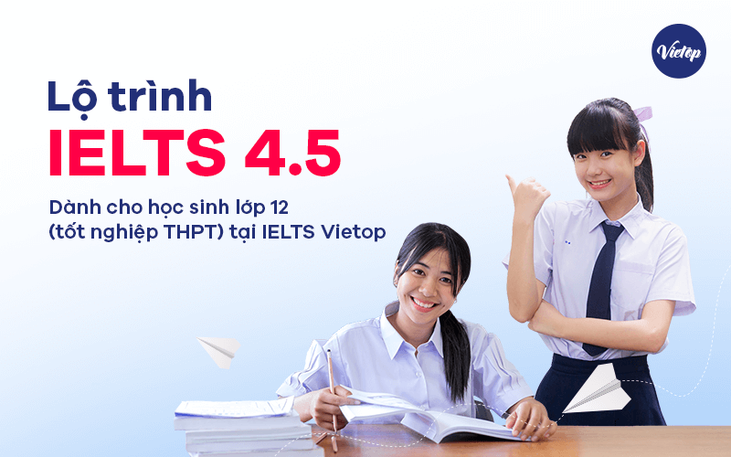 Lộ trình học IELTS 4.5 dành cho học sinh lớp 12 (tốt nghiệp THPT) tại IELTS Vietop