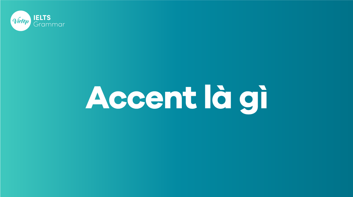 Accent là gì? Cách nâng cấp Accent vô IELTS Speaking