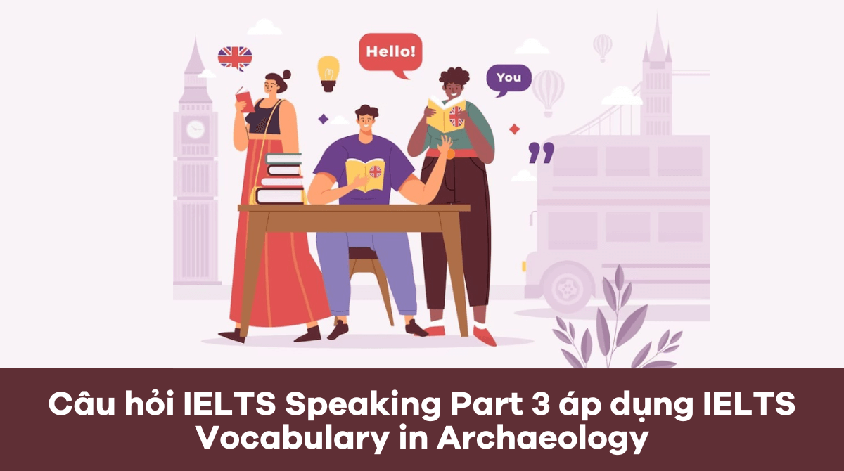 Câu căn vặn IELTS Speaking Part 3 vận dụng IELTS Vocabulary in Archaeology