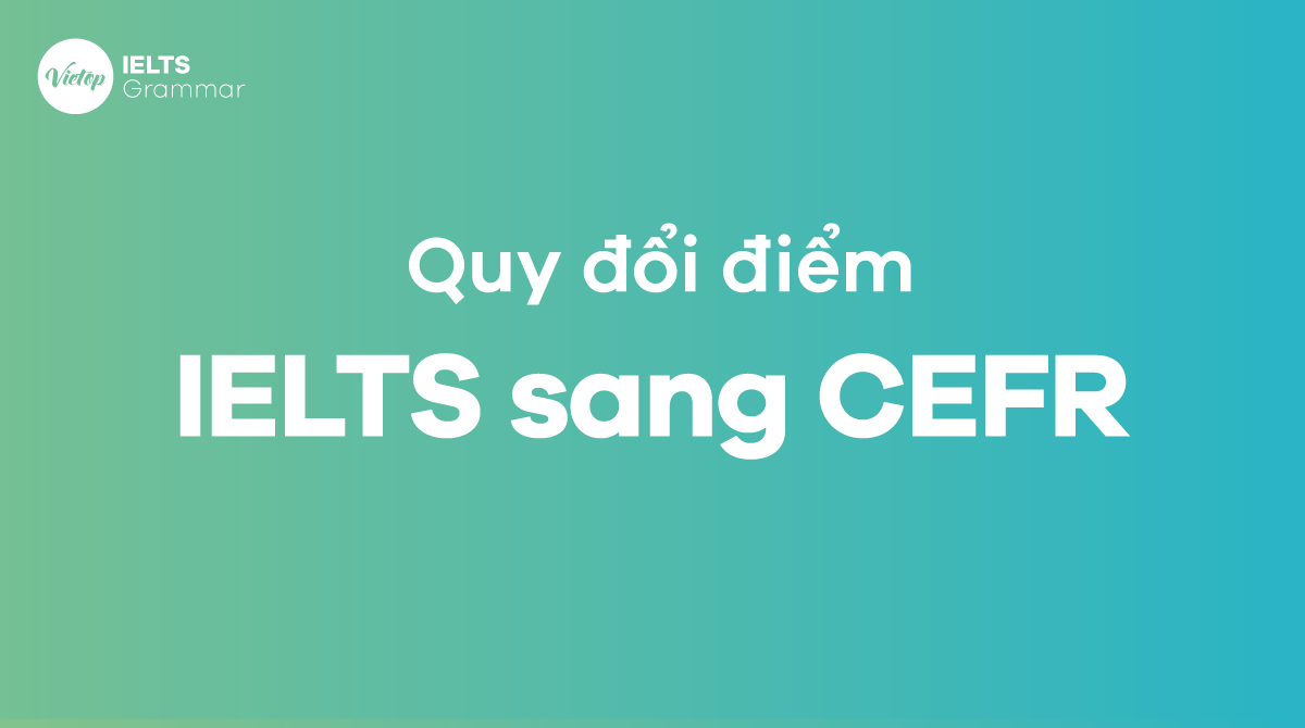 Hướng dẫn quy đổi điểm IELTS sang CEFR - Nên thi chứng chỉ nào