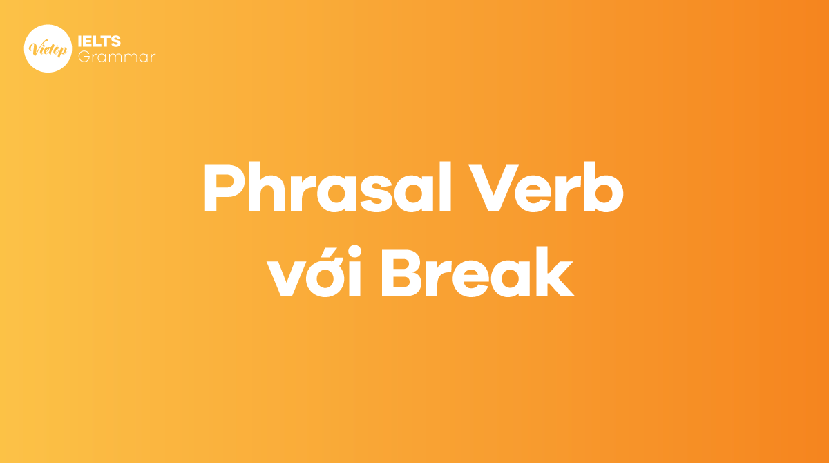 Tổng hợp phrasal verb with Break thông dụng nhất
