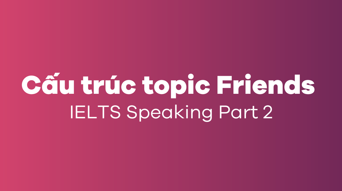 Cấu trúc topic Friends IELTS Speaking Part 2
