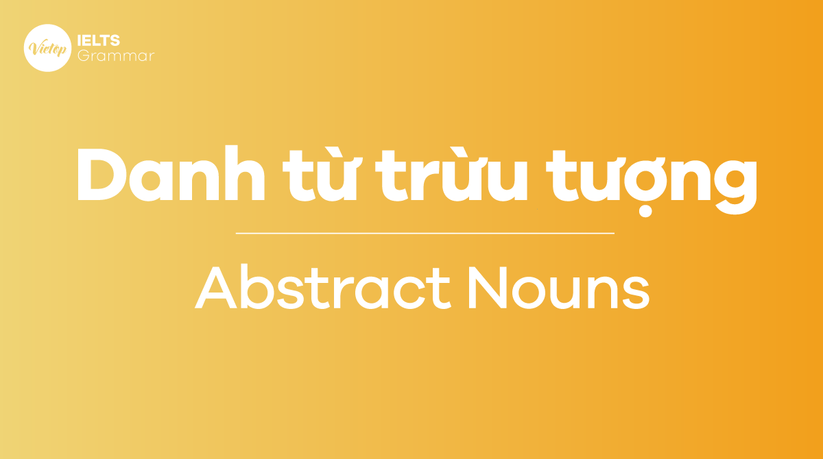 Danh từ trừu tượng trong tiếng Anh là gì Dấu hiệu nhận biết Abstract Nouns