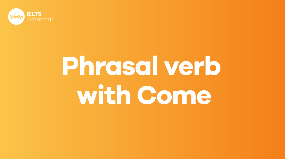 Tổng hợp 20 phrasal verb with come thông dụng trong tiếng Anh