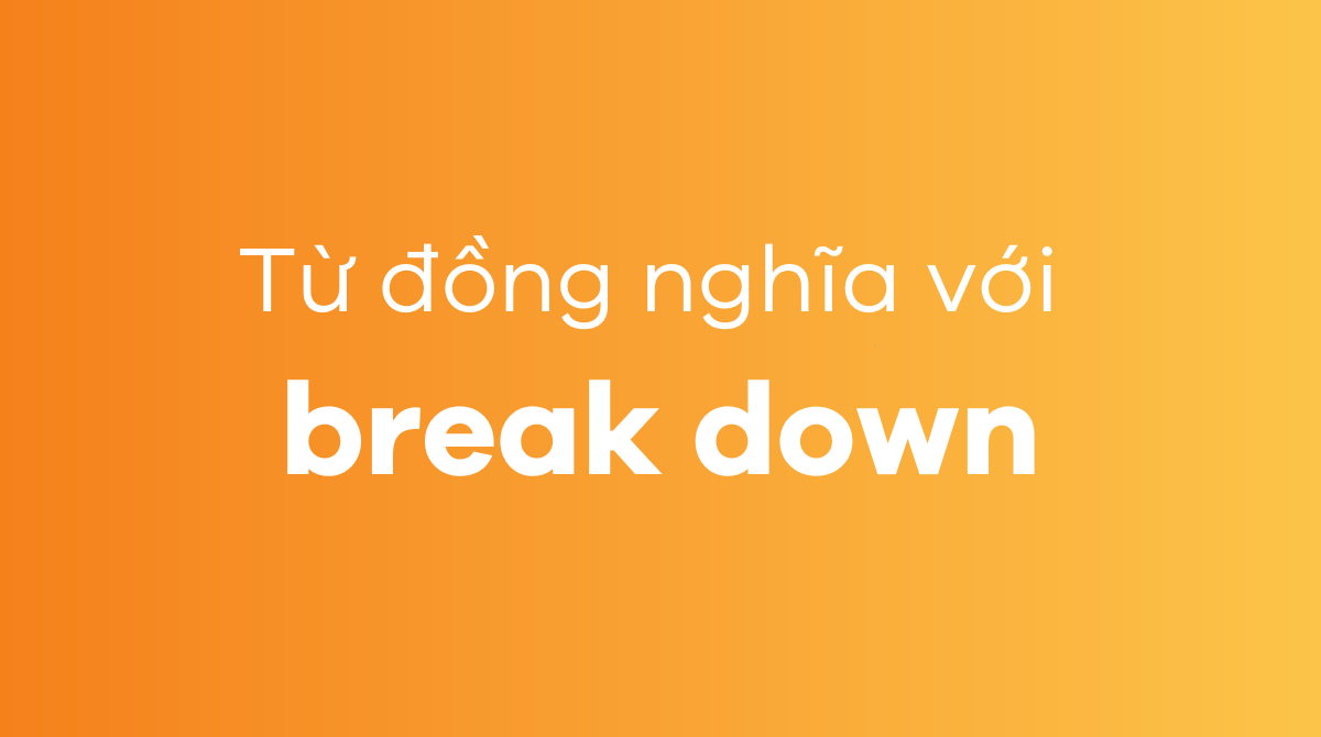 Từ đồng nghĩa tương quan với break down là gì