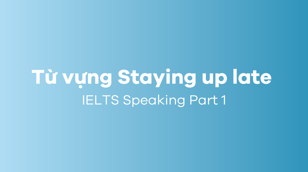 Từ vựng chủ đề Staying up late IELTS Speaking Part 1