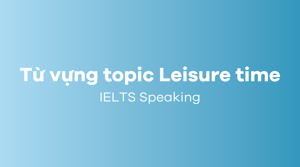 Từ vựng và cấu trúc topic Leisure time IELTS Speaking 