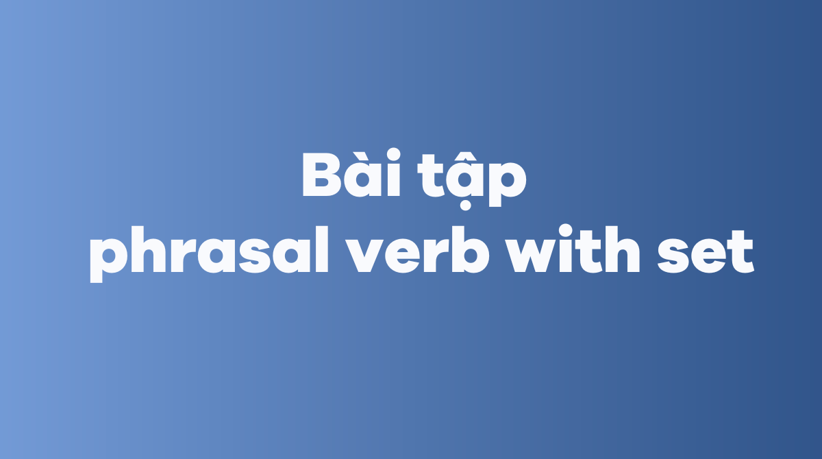 Bài tập phrasal verb với set