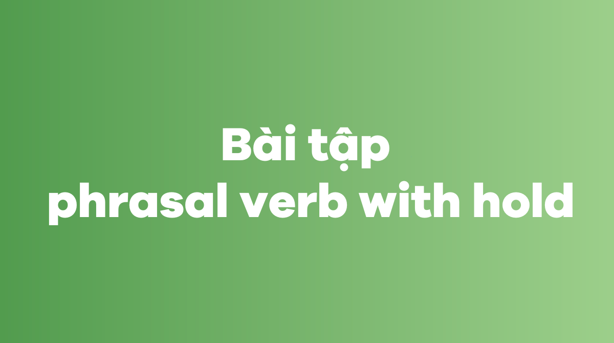 Bài tập phrasal verb with hold
