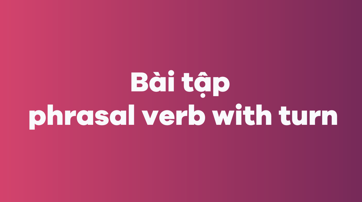 Bài tập phrasal verb with turn