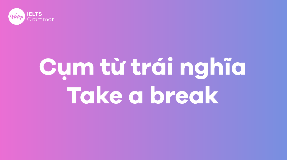 Các từ và cụm từ trái nghĩa với Take a break trong tiếng Anh