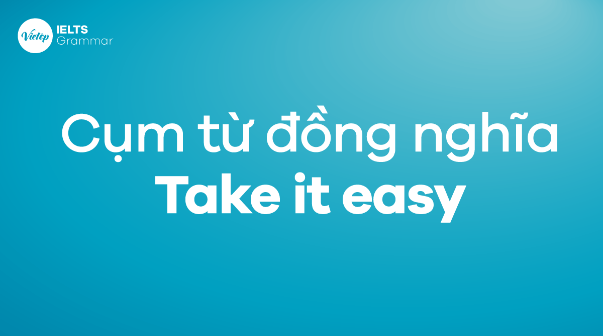Cụm từ đồng nghĩa với Take it easy trong tiếng Anh