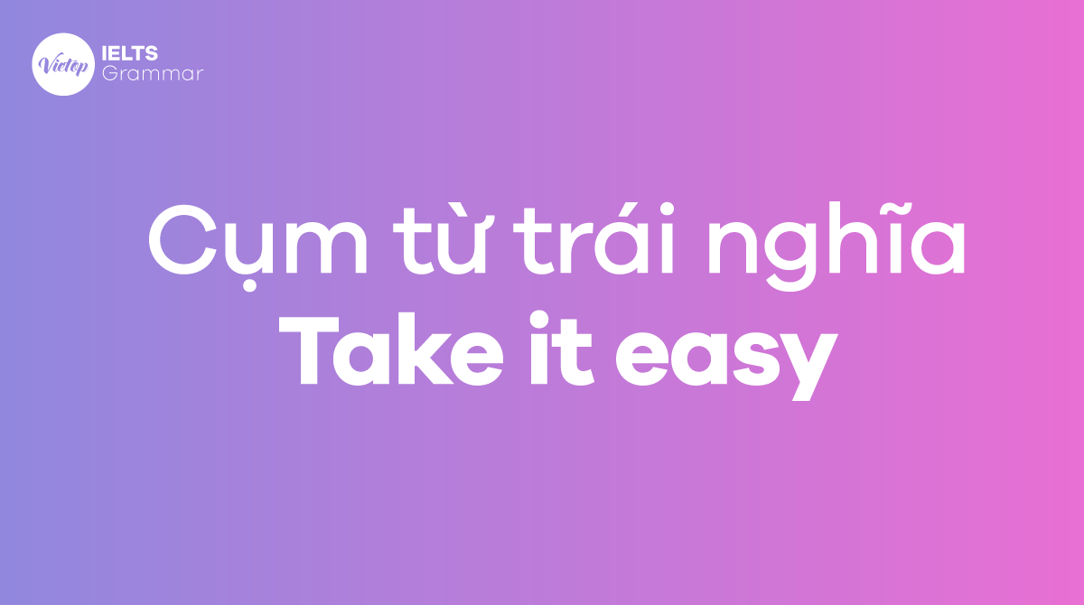Cụm từ trái nghĩa với take it easy trong tiếng Anh