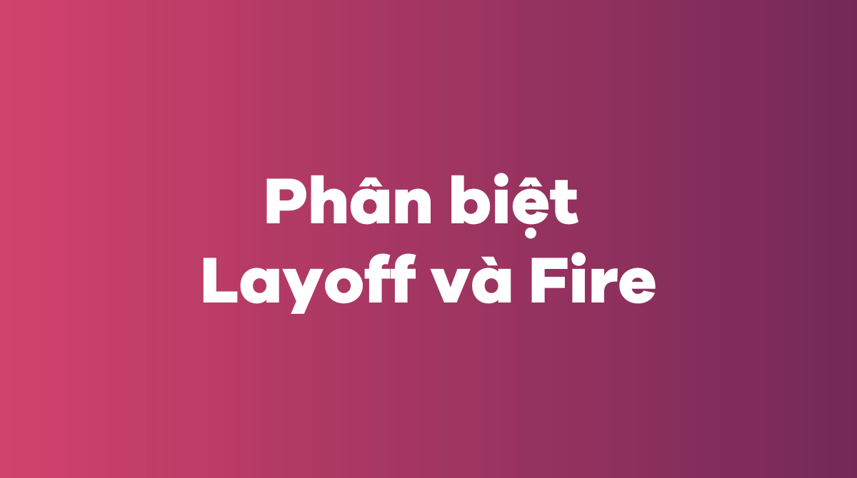 Phân biệt Layoff và Fire