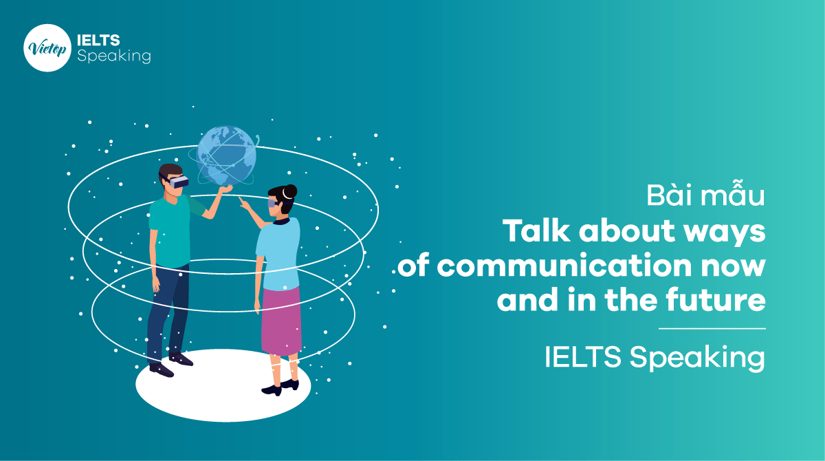 Talk about ways of communication now and in the future - Bài mẫu IELTS Speaking part 1, 2, 3 
