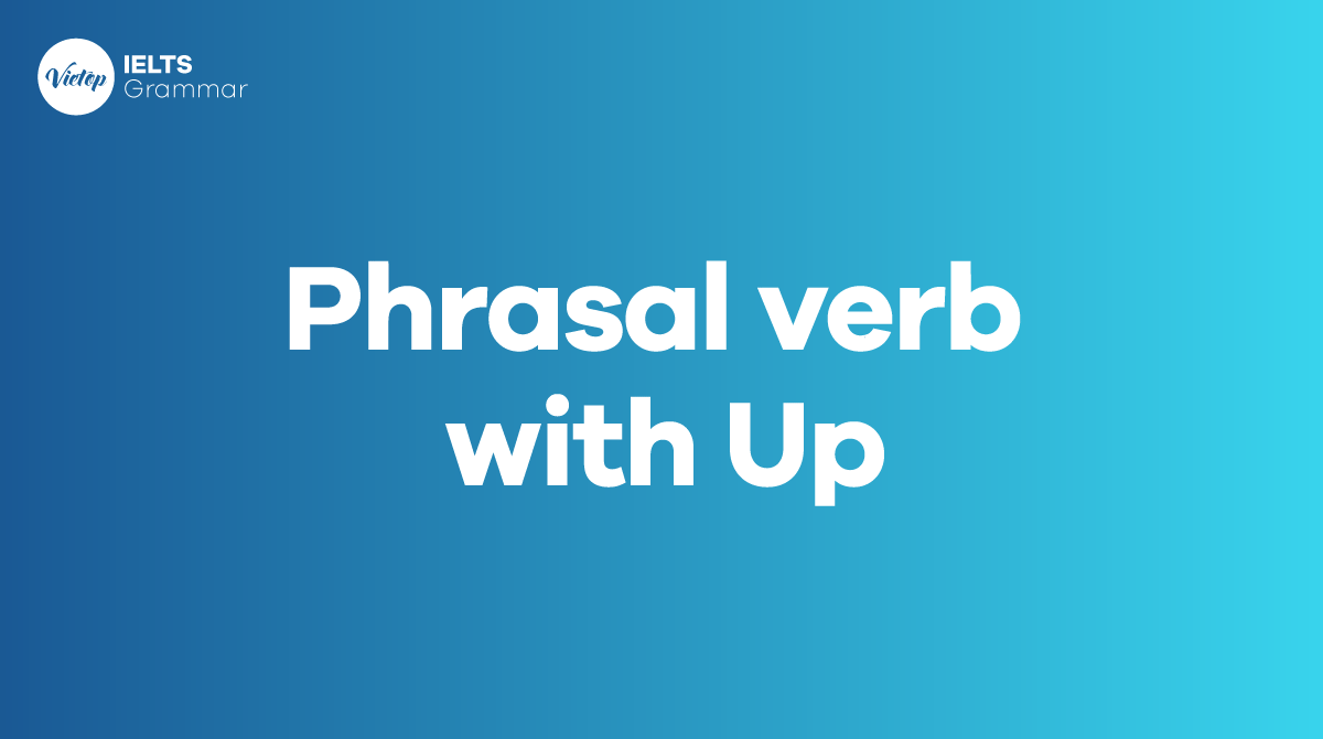Tổng hợp 21+ phrasal verb with up thông dụng trong tiếng Anh
