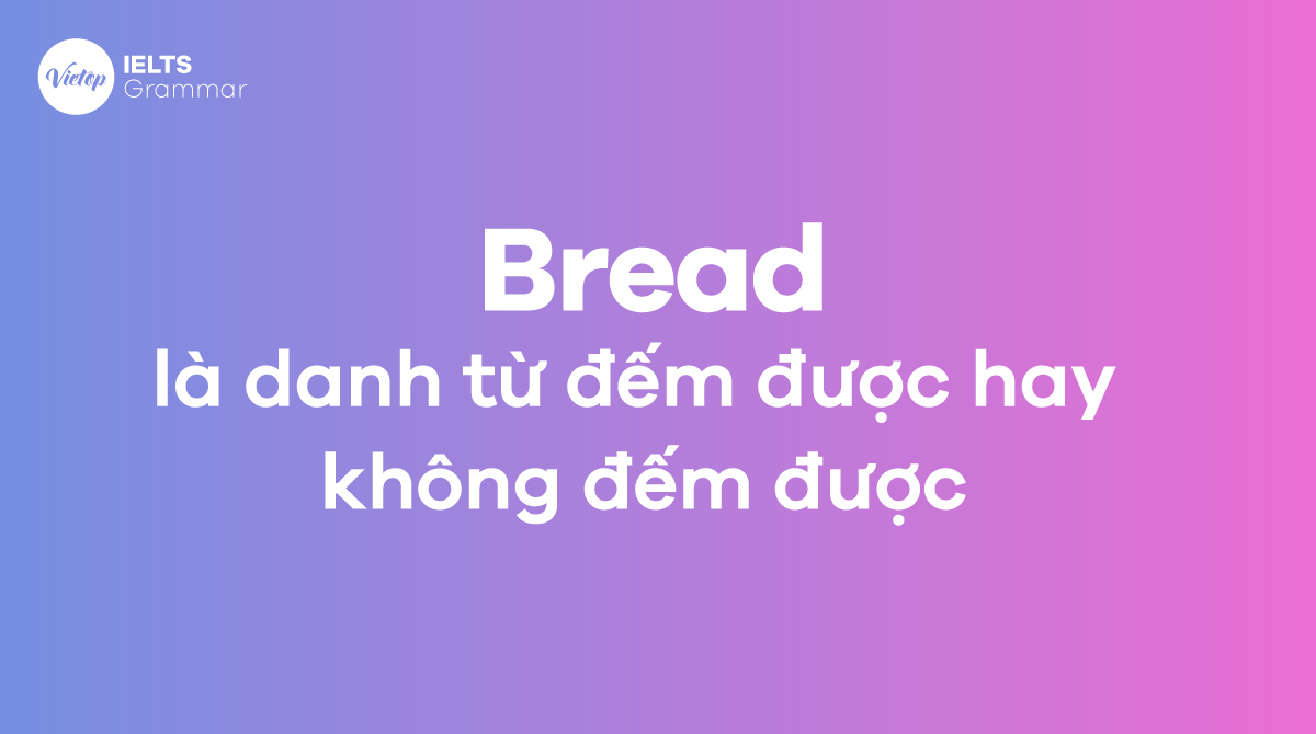 Bread là danh từ đếm được hay không đếm được