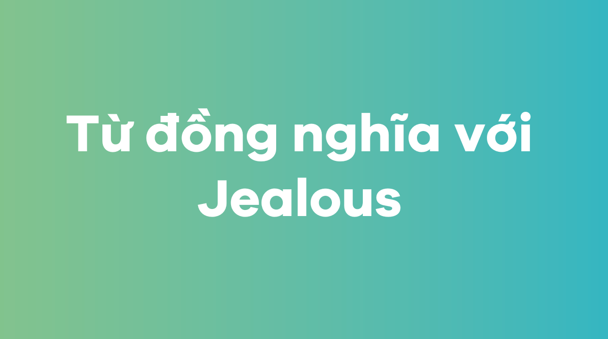 Các từ đồng nghĩa với Jealous và cách sử dụng
