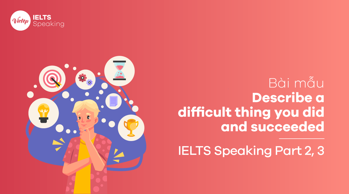 Describe a difficult thing you did and succeeded IELTS Speaking part 2, 3