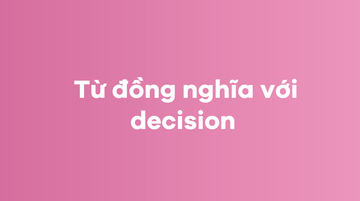 Từ đồng nghĩa với decision 