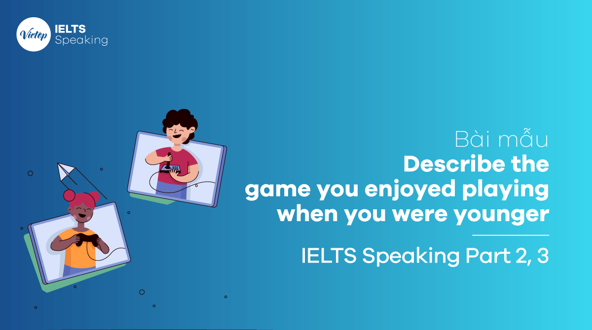 Bài mẫu Describe the game you enjoyed playing when you were younger IELTS Speaking Part 2