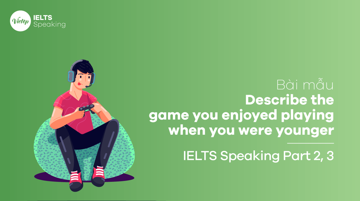 Bài mẫu Describe the game you enjoyed playing when you were younger IELTS Speaking part 3