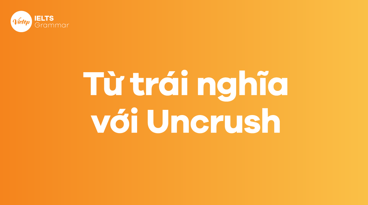 Các từ trái nghĩa với Uncrush