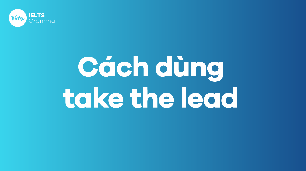 Cách dùng take the lead trong tiếng Anh