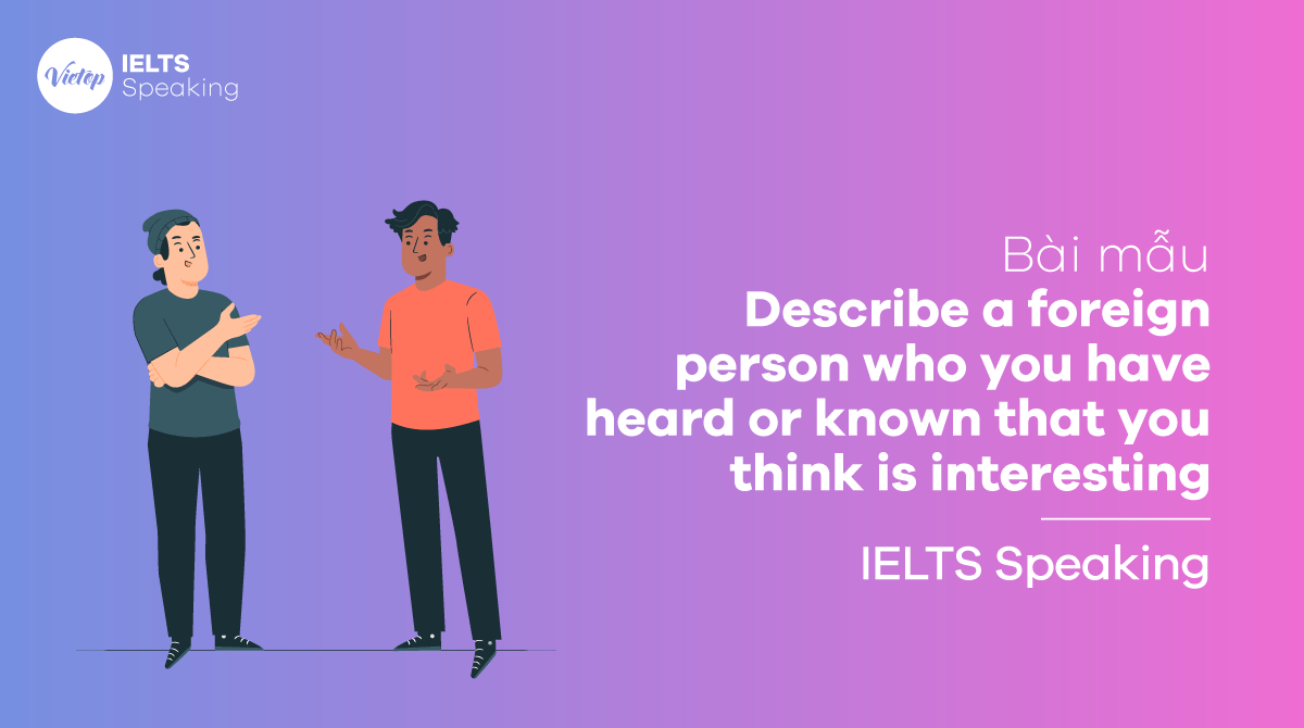 Describe a foreign person who you have heard or known that you think is interesting - IELTS Speaking part 2, 3