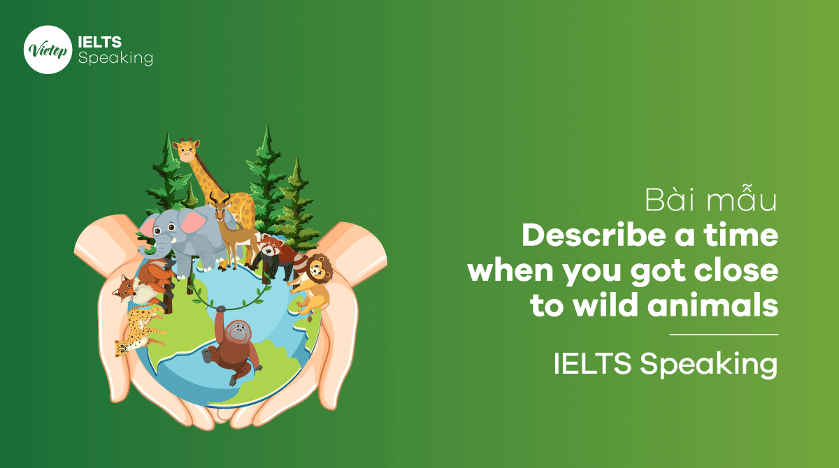 Describe a time when you got close to wild animals - IELTS Speaking part 2, 3