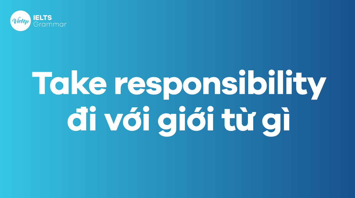 Take responsibility đi với giới từ gì Cách dùng take responsibility