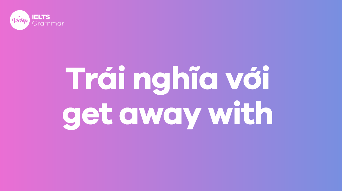 Trái nghĩa với get away with trong tiếng Anh