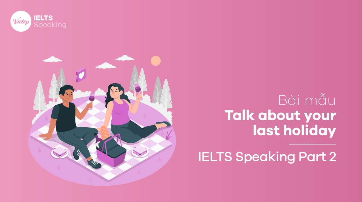 Bài mẫu IELTS Speaking chủ đề Talk about your last holiday